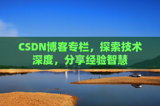 CSDN博客专栏，探索技术深度，分享经验智慧